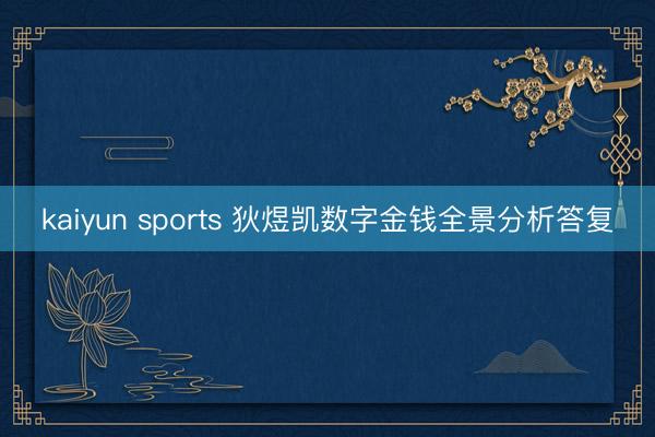 kaiyun sports 狄煜凯数字金钱全景分析答复