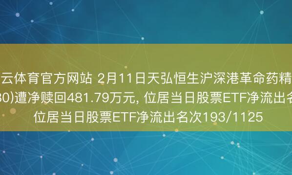 开云体育官方网站 2月11日天弘恒生沪深港革命药精选50ETF(517380)遭净赎回481.79万元, 位居当日股票ETF净流出名次193/1125