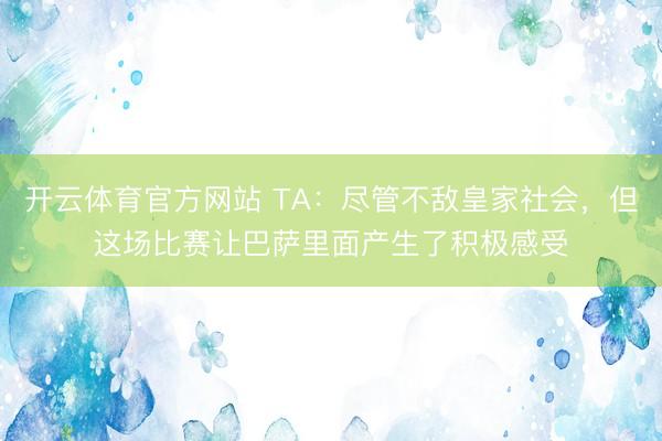 开云体育官方网站 TA：尽管不敌皇家社会，但这场比赛让巴萨里面产生了积极感受