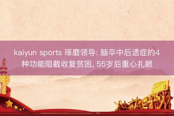 kaiyun sports 琢磨领导: 脑卒中后遗症的4种功能阻截收复贫困, 55岁后重心扎眼