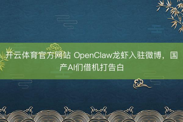 开云体育官方网站 OpenClaw龙虾入驻微博，国产AI们借机打告白
