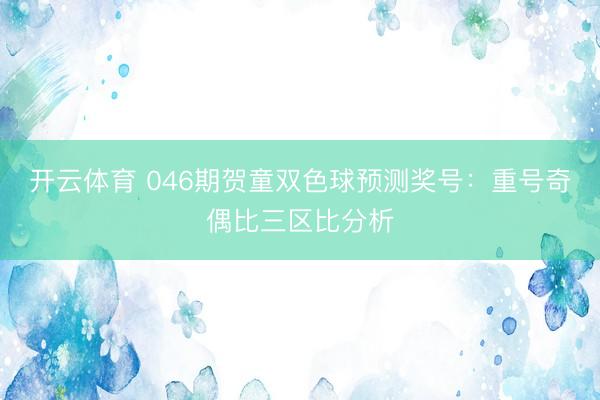 开云体育 046期贺童双色球预测奖号：重号奇偶比三区比分析