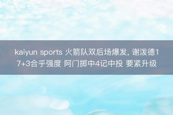 kaiyun sports 火箭队双后场爆发, 谢泼德17+3合乎强度 阿门掷中4记中投 要紧升级
