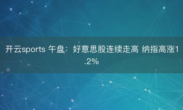 开云sports 午盘：好意思股连续走高 纳指高涨1.2%